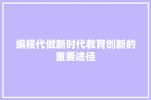 编程代做新时代教育创新的重要途径