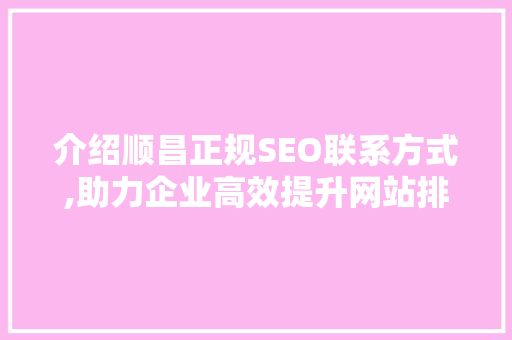 介绍顺昌正规SEO联系方式,助力企业高效提升网站排名