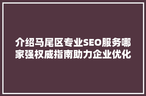 介绍马尾区专业SEO服务哪家强权威指南助力企业优化网络竞争力