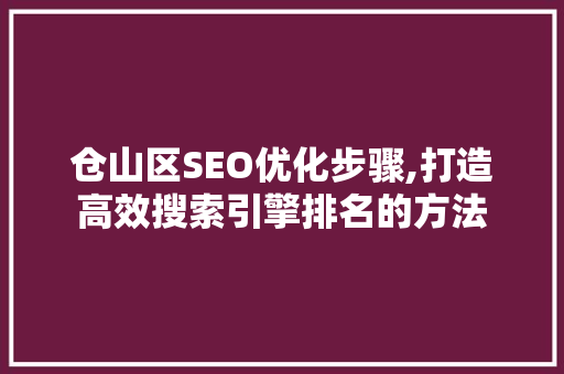仓山区SEO优化步骤,打造高效搜索引擎排名的方法