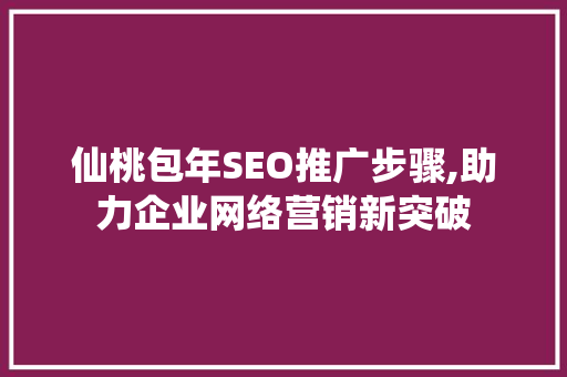 仙桃包年SEO推广步骤,助力企业网络营销新突破