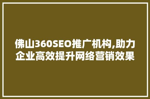 佛山360SEO推广机构,助力企业高效提升网络营销效果