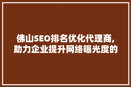 佛山SEO排名优化代理商,助力企业提升网络曝光度的专业伙伴