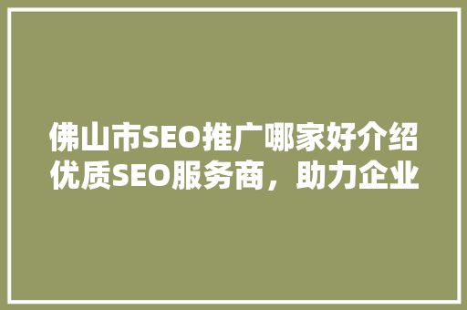 佛山市SEO推广哪家好介绍优质SEO服务商，助力企业互联网营销新高峰