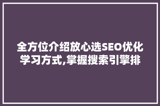 全方位介绍放心选SEO优化学习方式,掌握搜索引擎排名之路