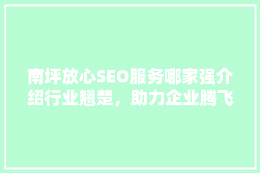 南坪放心SEO服务哪家强介绍行业翘楚，助力企业腾飞