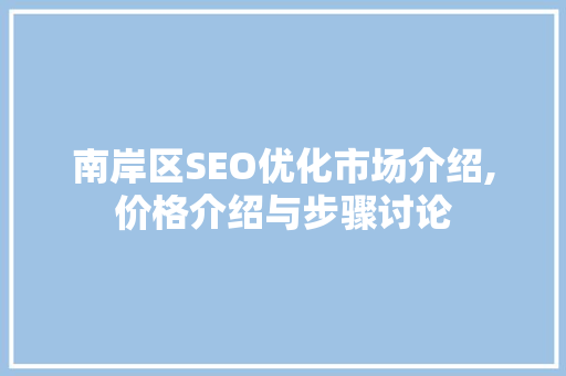 南岸区SEO优化市场介绍,价格介绍与步骤讨论