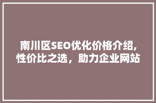 南川区SEO优化价格介绍,性价比之选，助力企业网站排名攀升
