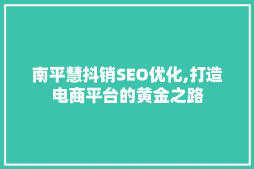 南平慧抖销SEO优化,打造电商平台的黄金之路