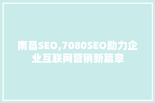 南昌SEO,7080SEO助力企业互联网营销新篇章