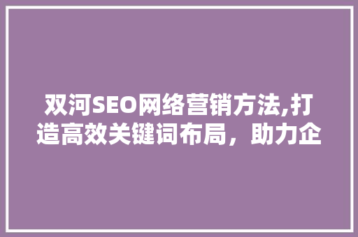 双河SEO网络营销方法,打造高效关键词布局，助力企业腾飞