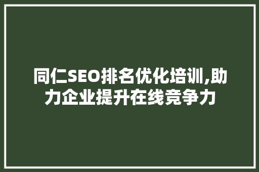 同仁SEO排名优化培训,助力企业提升在线竞争力