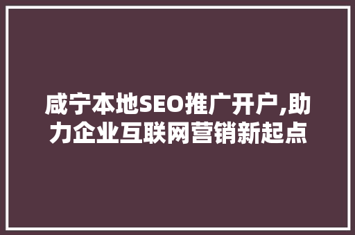 咸宁本地SEO推广开户,助力企业互联网营销新起点