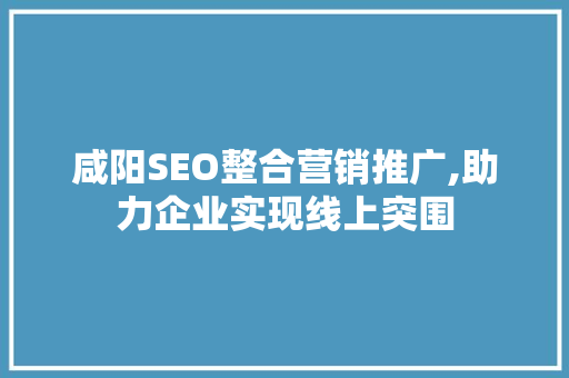 咸阳SEO整合营销推广,助力企业实现线上突围