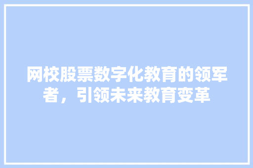 网校股票数字化教育的领军者，引领未来教育变革