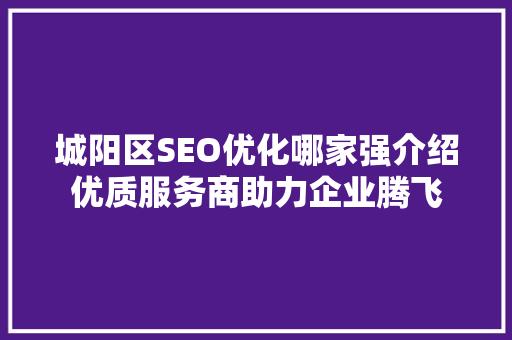 城阳区SEO优化哪家强介绍优质服务商助力企业腾飞