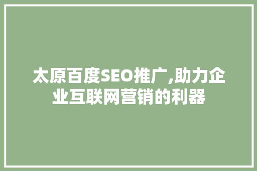太原百度SEO推广,助力企业互联网营销的利器