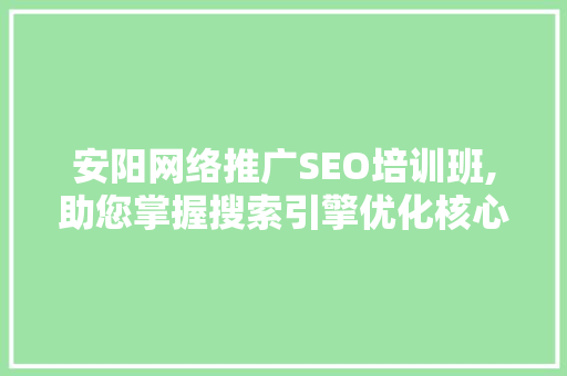 安阳网络推广SEO培训班,助您掌握搜索引擎优化核心技能，迈向成功之路