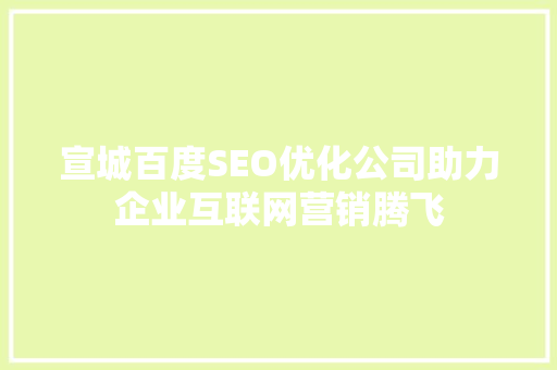 宣城百度SEO优化公司助力企业互联网营销腾飞