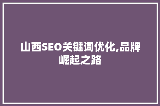山西SEO关键词优化,品牌崛起之路