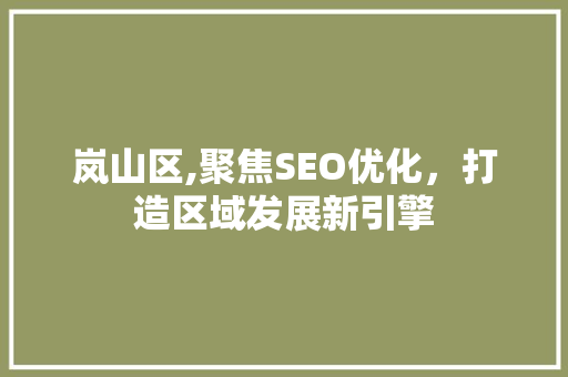 岚山区,聚焦SEO优化，打造区域发展新引擎