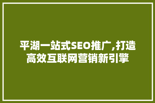 平湖一站式SEO推广,打造高效互联网营销新引擎