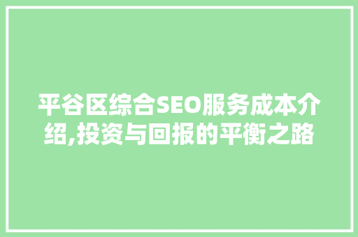 平谷区综合SEO服务成本介绍,投资与回报的平衡之路