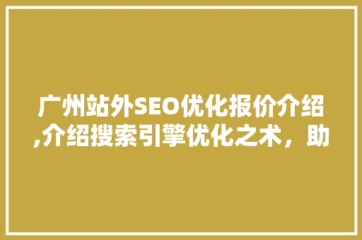 广州站外SEO优化报价介绍,介绍搜索引擎优化之术，助您网站脱颖而出