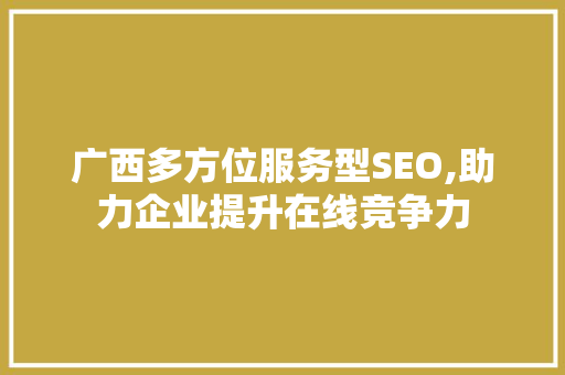 广西多方位服务型SEO,助力企业提升在线竞争力