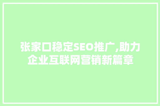 张家口稳定SEO推广,助力企业互联网营销新篇章