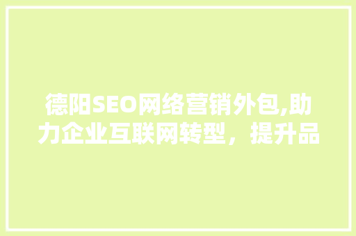 德阳SEO网络营销外包,助力企业互联网转型，提升品牌影响力