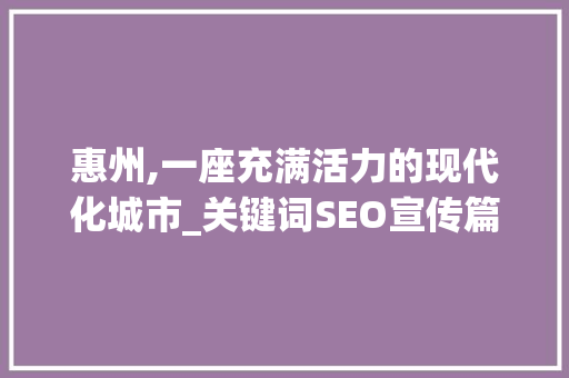 惠州,一座充满活力的现代化城市_关键词SEO宣传篇