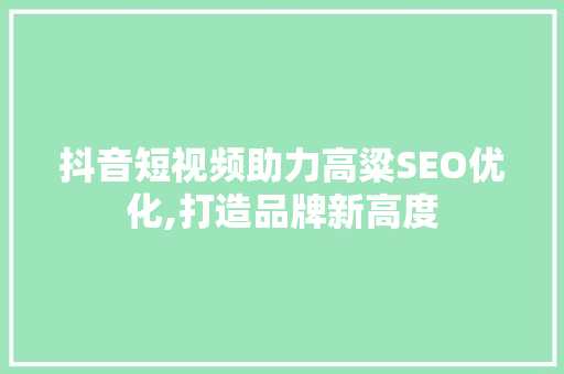 抖音短视频助力高粱SEO优化,打造品牌新高度