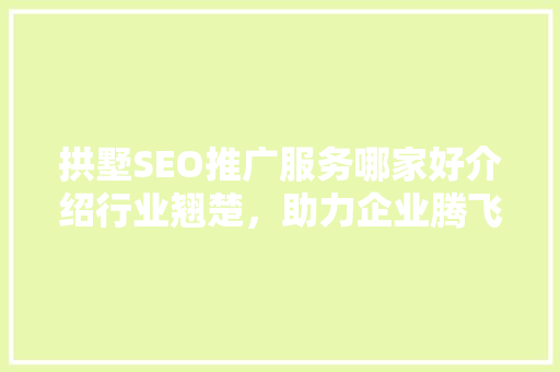 拱墅SEO推广服务哪家好介绍行业翘楚，助力企业腾飞