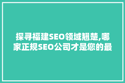 探寻福建SEO领域翘楚,哪家正规SEO公司才是您的最佳选择  第1张