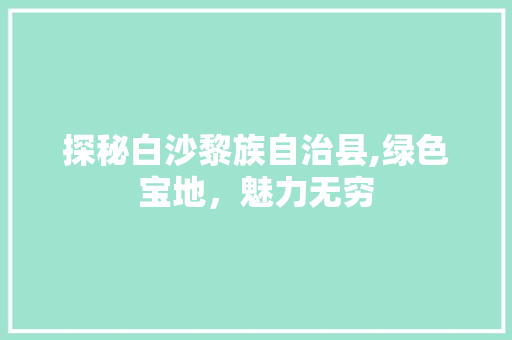 探秘白沙黎族自治县,绿色宝地，魅力无穷