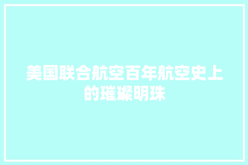 美国联合航空百年航空史上的璀璨明珠
