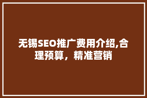 无锡SEO推广费用介绍,合理预算，精准营销
