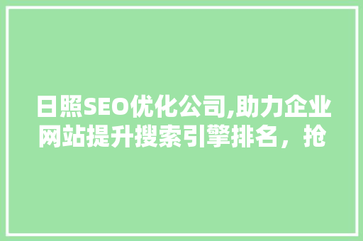 日照SEO优化公司,助力企业网站提升搜索引擎排名，抢占市场先机