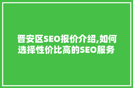 晋安区SEO报价介绍,如何选择性价比高的SEO服务