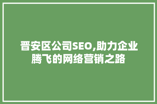 晋安区公司SEO,助力企业腾飞的网络营销之路
