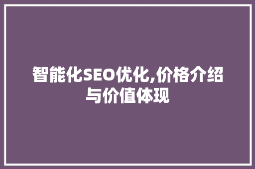 智能化SEO优化,价格介绍与价值体现