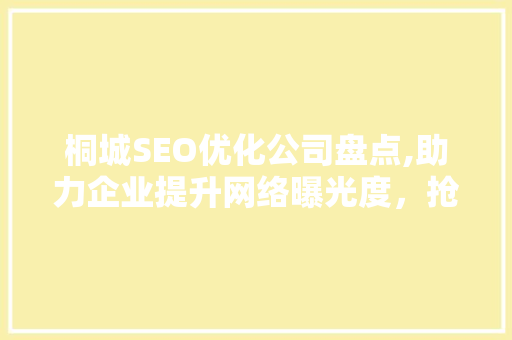 桐城SEO优化公司盘点,助力企业提升网络曝光度，抢占市场先机