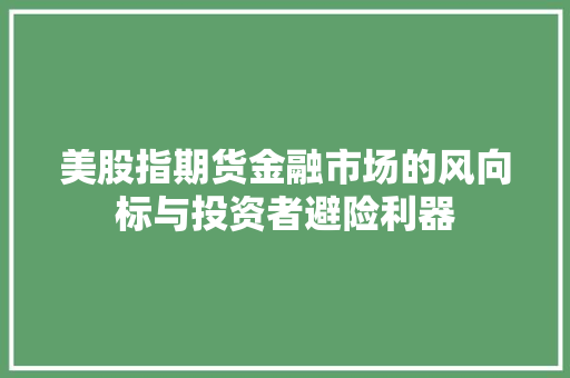 美股指期货金融市场的风向标与投资者避险利器