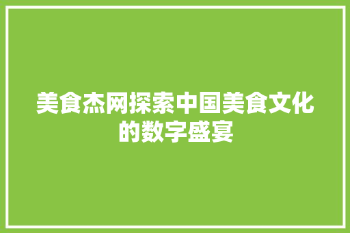 美食杰网探索中国美食文化的数字盛宴