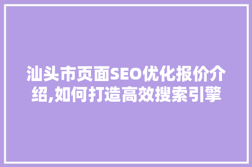 汕头市页面SEO优化报价介绍,如何打造高效搜索引擎排名步骤