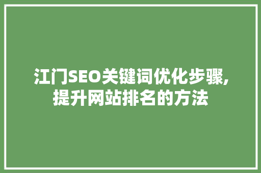 江门SEO关键词优化步骤,提升网站排名的方法