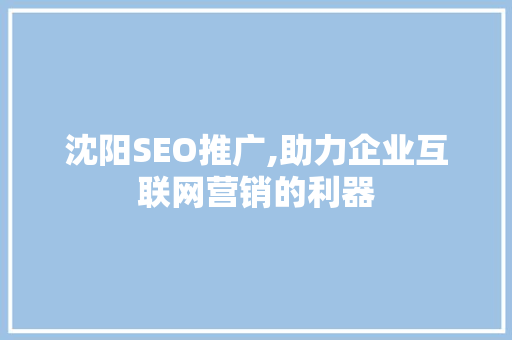 沈阳SEO推广,助力企业互联网营销的利器