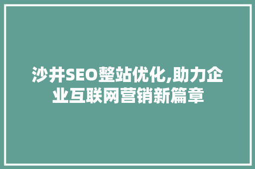 沙井SEO整站优化,助力企业互联网营销新篇章