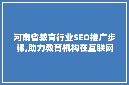 河南省教育行业SEO推广步骤,助力教育机构在互联网时代脱颖而出